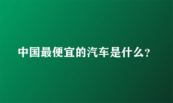 中国最便宜的汽车是什么？