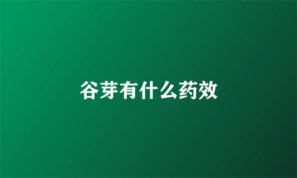 谷芽有什么药效