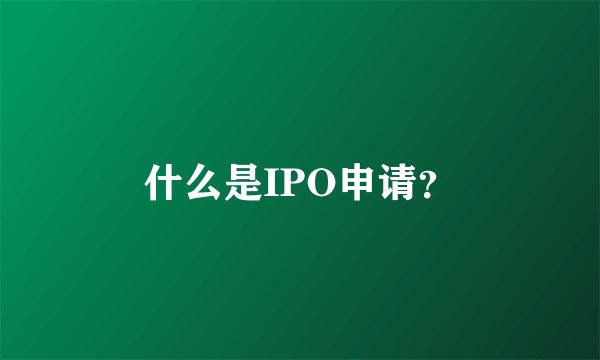 什么是IPO申请？