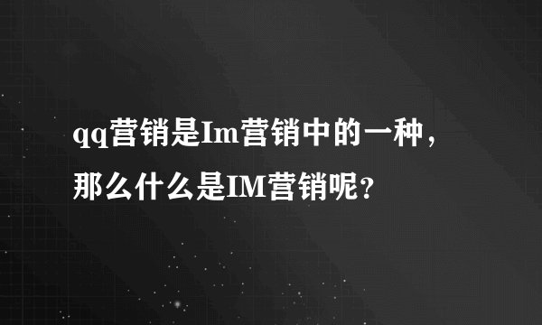 qq营销是Im营销中的一种，那么什么是IM营销呢？