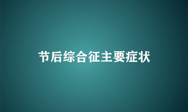 节后综合征主要症状