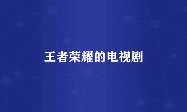 王者荣耀的电视剧