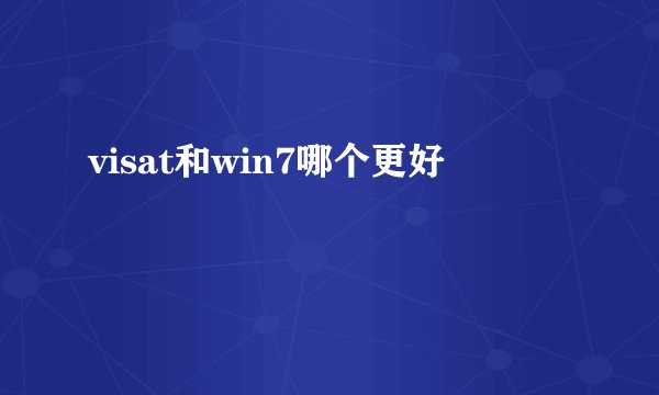 visat和win7哪个更好