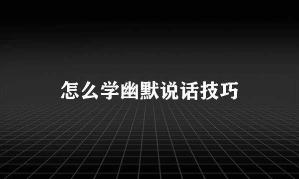 怎么学幽默说话技巧