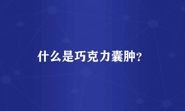 什么是巧克力囊肿?