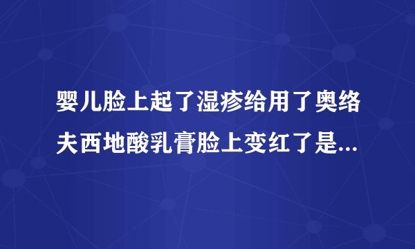 婴儿脸上起了湿疹给用了奥络夫西地酸乳膏脸上变红了是怎么回事呢