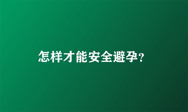 怎样才能安全避孕？
