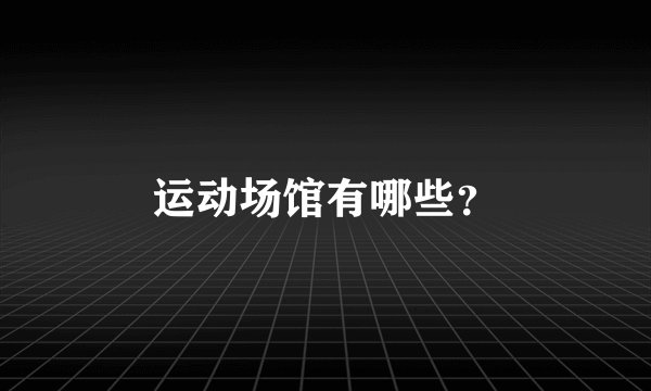 运动场馆有哪些？