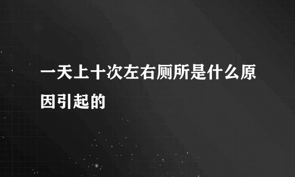 一天上十次左右厕所是什么原因引起的