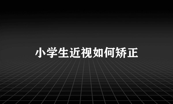 小学生近视如何矫正