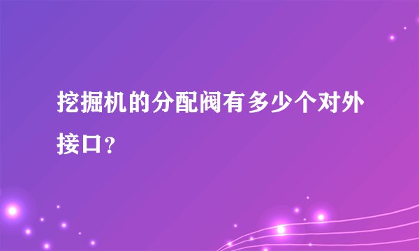 挖掘机的分配阀有多少个对外接口？