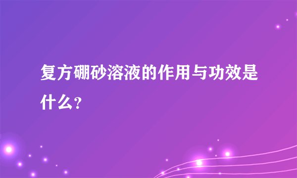 复方硼砂溶液的作用与功效是什么？
