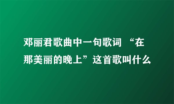 邓丽君歌曲中一句歌词 “在那美丽的晚上”这首歌叫什么