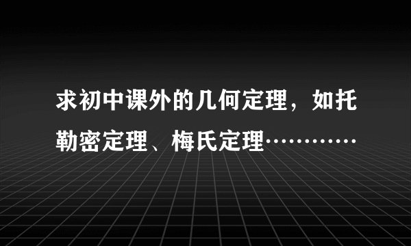 求初中课外的几何定理,如托勒密定理、梅氏定理…………