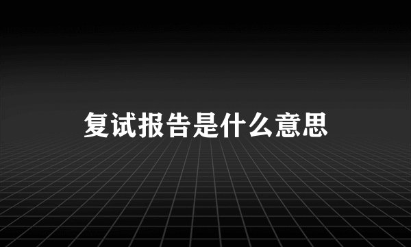 复试报告是什么意思