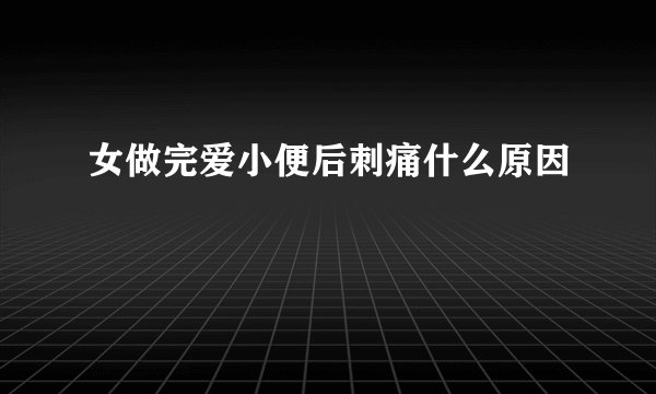 女做完爱小便后刺痛什么原因
