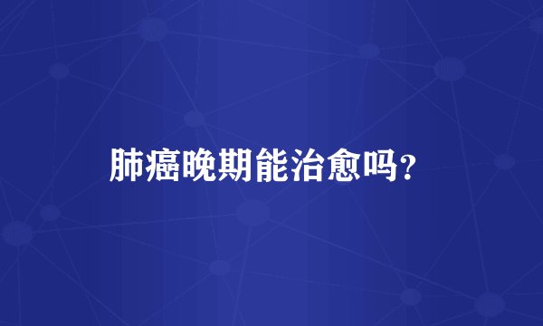肺癌晚期能治愈吗？