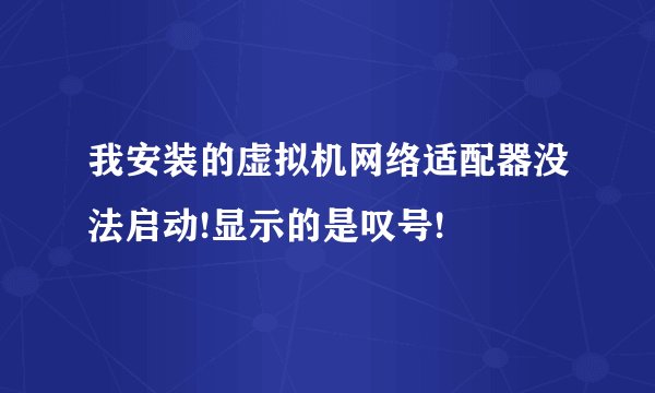 我安装的虚拟机网络适配器没法启动!显示的是叹号!