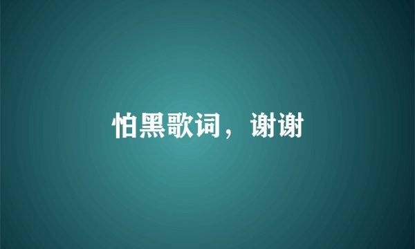 怕黑歌词，谢谢