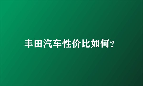 丰田汽车性价比如何？