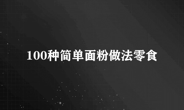 100种简单面粉做法零食
