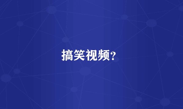 搞笑视频？