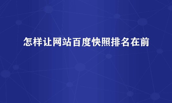 怎样让网站百度快照排名在前