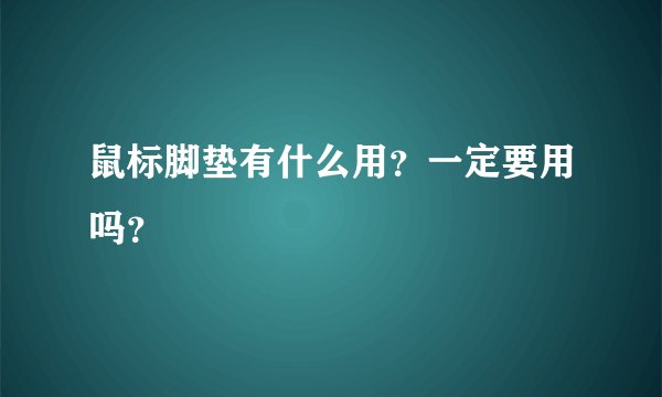 鼠标脚垫有什么用？一定要用吗？