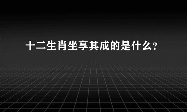 十二生肖坐享其成的是什么？