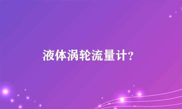 液体涡轮流量计？