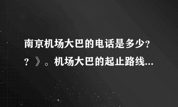 南京机场大巴的电话是多少？？》。机场大巴的起止路线是什么。？   在线等！！！