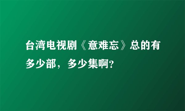 台湾电视剧《意难忘》总的有多少部，多少集啊？