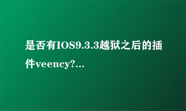 是否有IOS9.3.3越狱之后的插件veency??应该怎么安装?