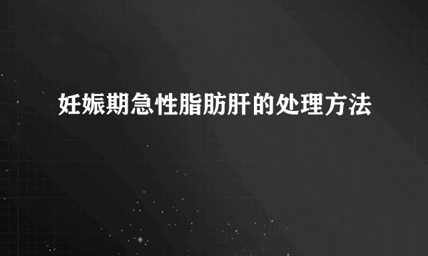 妊娠期急性脂肪肝的处理方法