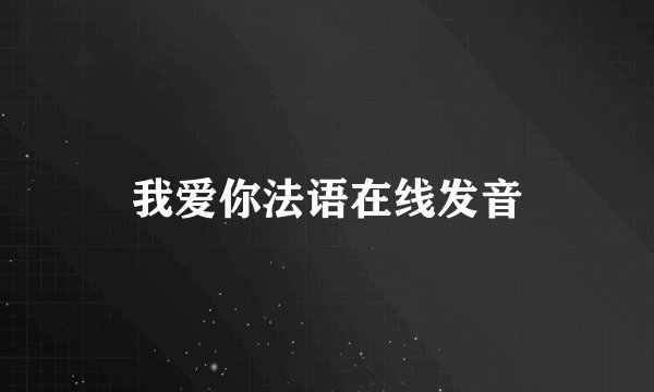 我爱你法语在线发音