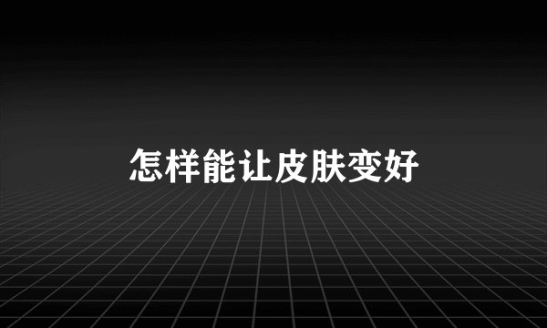 怎样能让皮肤变好