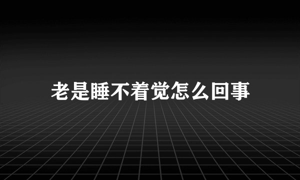 老是睡不着觉怎么回事