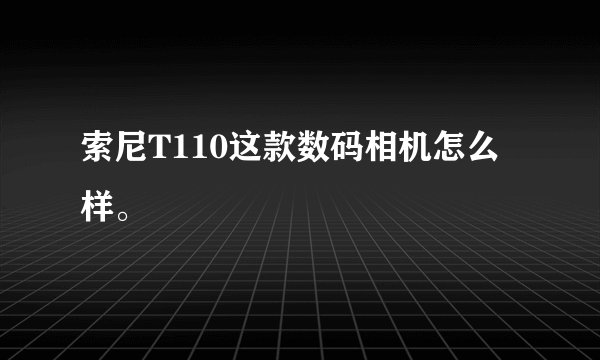 索尼T110这款数码相机怎么样。