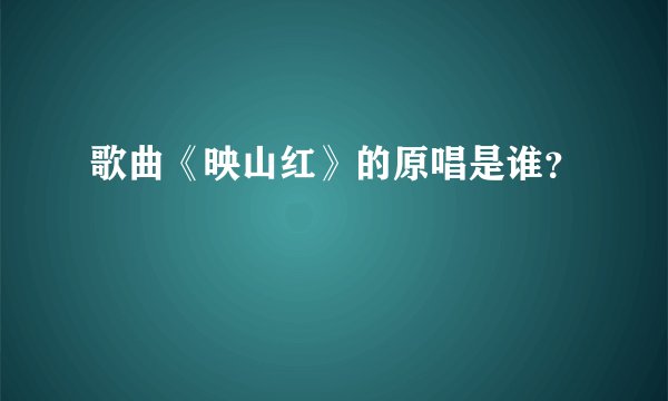 歌曲《映山红》的原唱是谁?