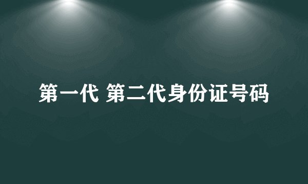 第一代 第二代身份证号码