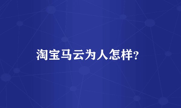 淘宝马云为人怎样?