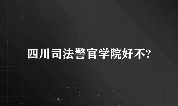 四川司法警官学院好不?