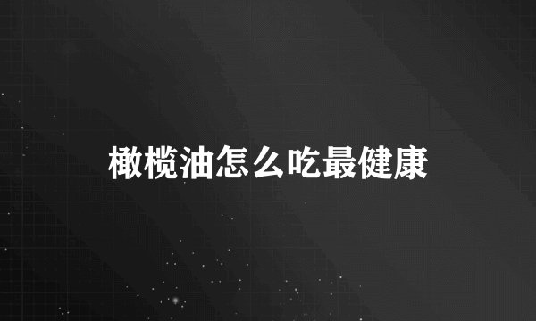 橄榄油怎么吃最健康