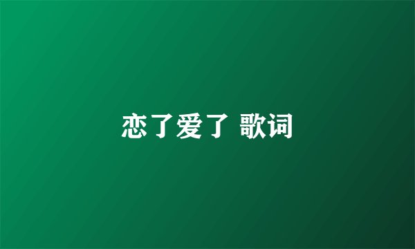 恋了爱了 歌词