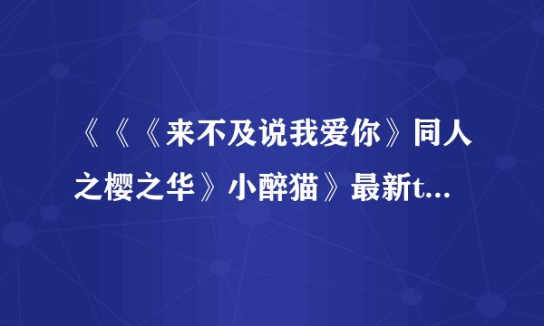 《《《来不及说我爱你》同人之樱之华》小醉猫》最新txt全集下载