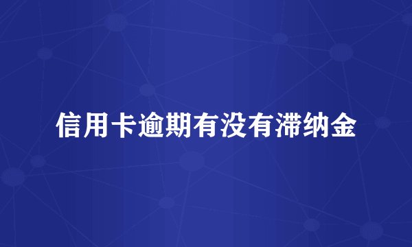 信用卡逾期有没有滞纳金