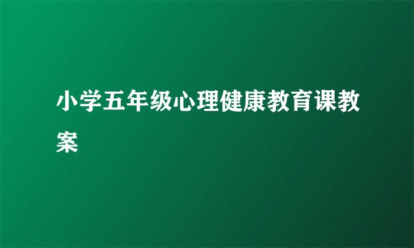 小学五年级心理健康教育课教案