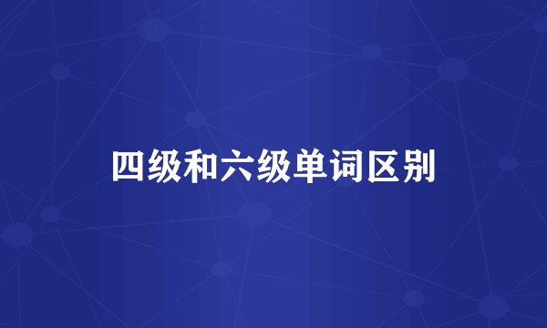 四级和六级单词区别