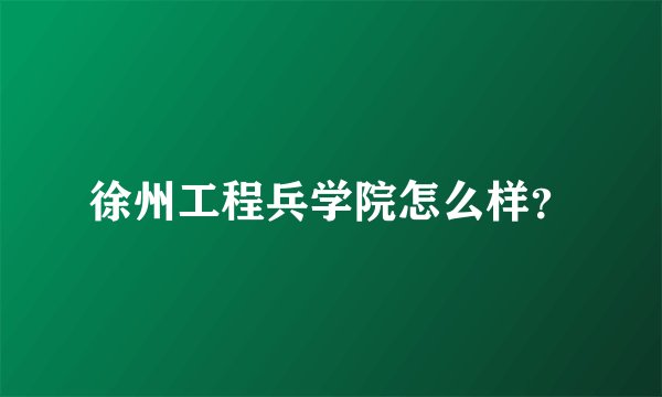 徐州工程兵学院怎么样？