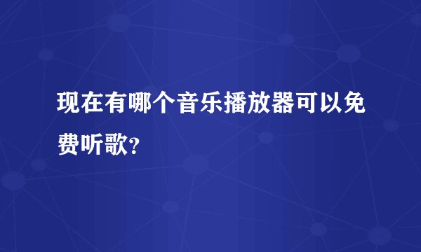 现在有哪个音乐播放器可以免费听歌？